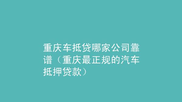 重庆房屋抵押贷款的资质要求有哪些(重庆按揭房抵押贷款需要了解哪些贷款知识？)